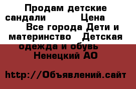 Продам детские сандали Kapika › Цена ­ 1 000 - Все города Дети и материнство » Детская одежда и обувь   . Ненецкий АО